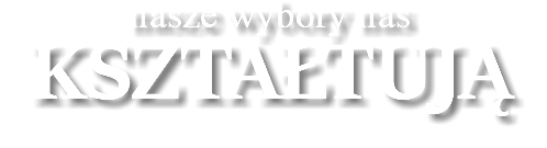 nasze wybory nas KSZTAŁTUJĄ