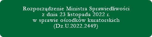  Rozporządzenie Ministra Sprawiedliwości z dnia 23 listopada 2022 r. w sprawie ośrodków kuratorskich (Dz.U.2022.2449) 
