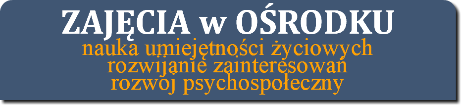 ZAJĘCIA w OŚRODKU nauka umiejętności życiowych rozwijanie zainteresowań rozwój psychospołeczny